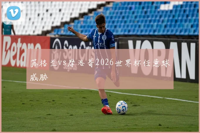 苏格兰vs摩洛哥2026世界杯任意球威胁