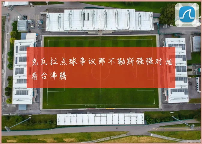 克瓦拉点球争议那不勒斯强强对话看台沸腾