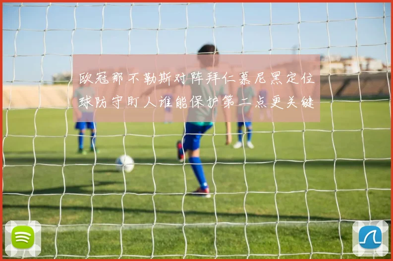 欧冠那不勒斯对阵拜仁慕尼黑定位球防守盯人谁能保护第二点更关键