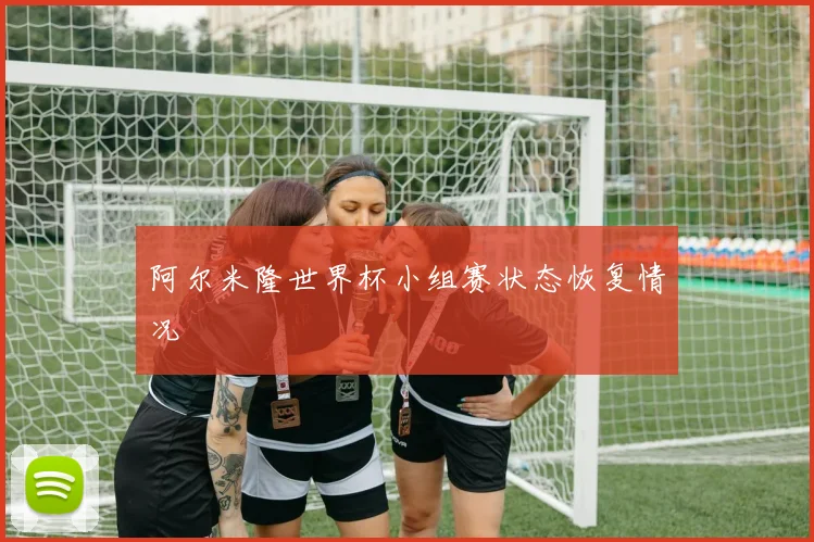 阿尔米隆世界杯小组赛状态恢复情况