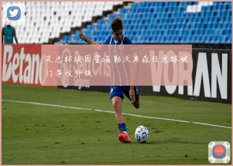 足总杯埃因霍温勒沃库森任意球破门争议升级