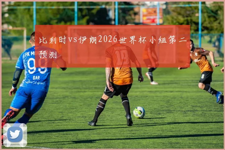 比利时vs伊朗2026世界杯小组第二预测