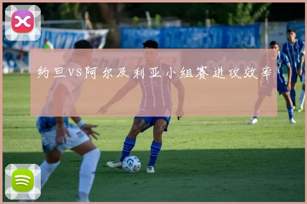 约旦vs阿尔及利亚小组赛进攻效率