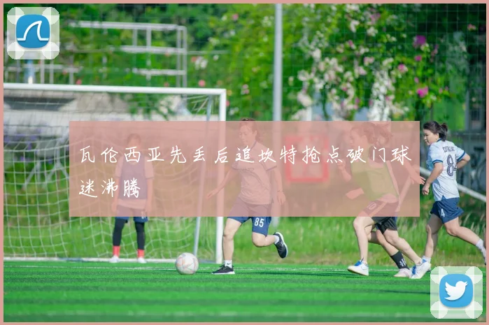 瓦伦西亚先丢后追坎特抢点破门球迷沸腾