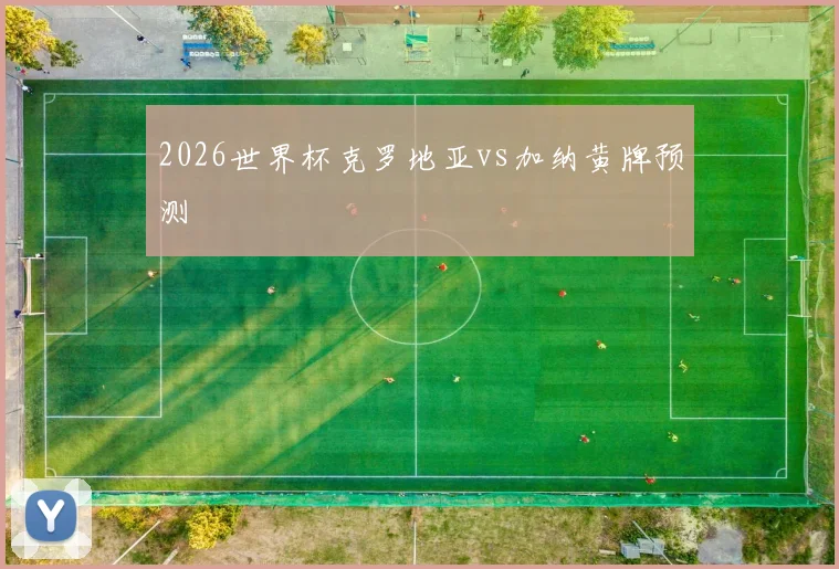 2026世界杯克罗地亚vs加纳黄牌预测