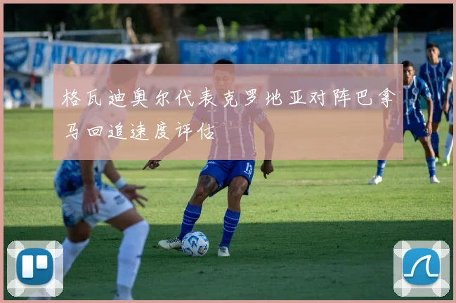 格瓦迪奥尔代表克罗地亚对阵巴拿马回追速度评估