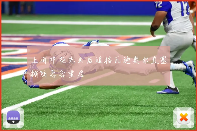 上海申花先丢后追格瓦迪奥尔直塞撕防悬念重启