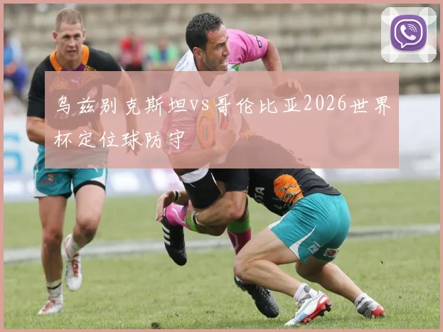 乌兹别克斯坦vs哥伦比亚2026世界杯定位球防守