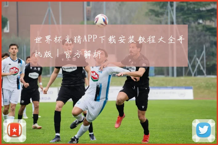 世界杯竞猜APP下载安装教程大全手机版｜官方解析