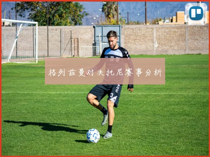 格列兹曼对决托尼赛事分析