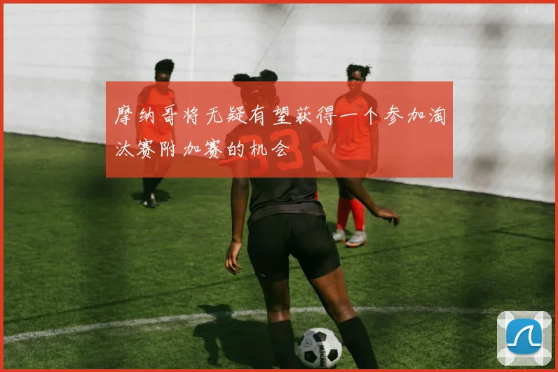 摩纳哥将无疑有望获得一个参加淘汰赛附加赛的机会
