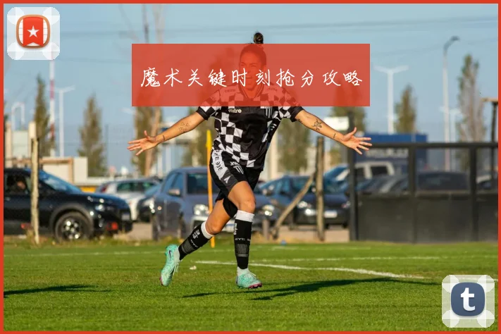 魔术关键时刻抢分攻略