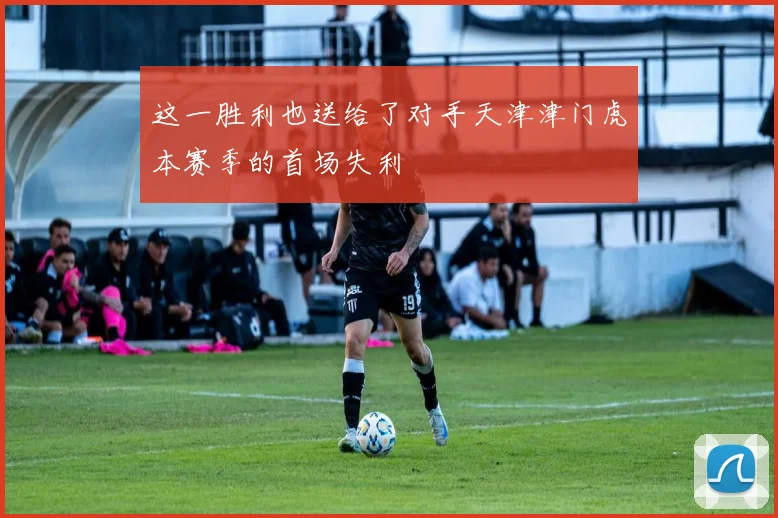 这一胜利也送给了对手天津津门虎本赛季的首场失利