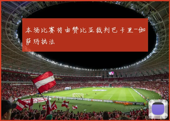 本场比赛将由赞比亚裁判巴卡里-伽萨玛执法