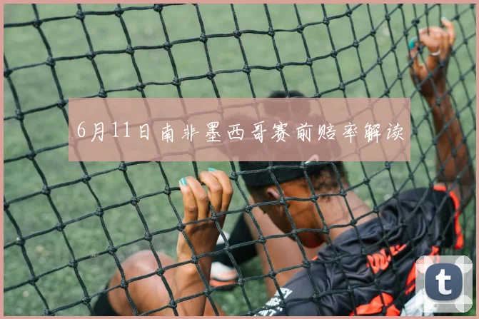 6月11日南非墨西哥赛前赔率解读