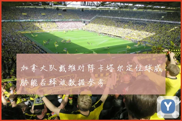 加拿大队戴维对阵卡塔尔定位球威胁能否释放数据参考