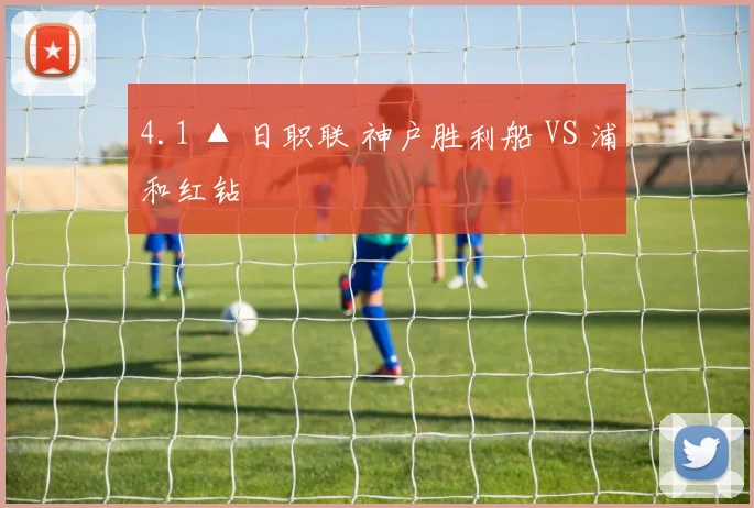 4.1 ▲ 日职联 神户胜利船 VS 浦和红钻