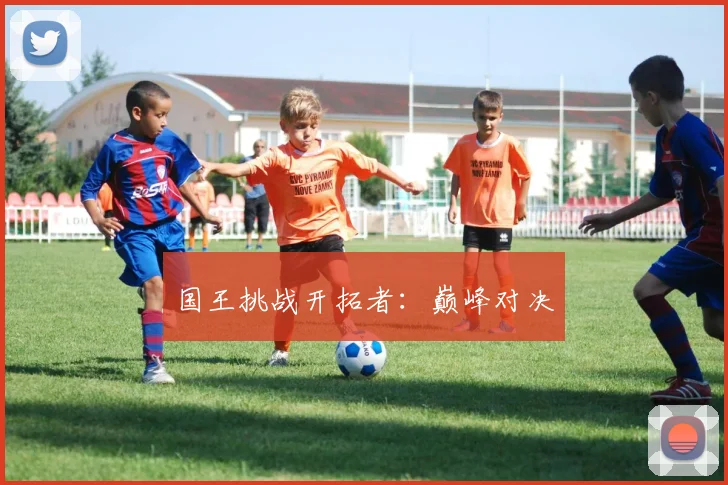 国王挑战开拓者：巅峰对决