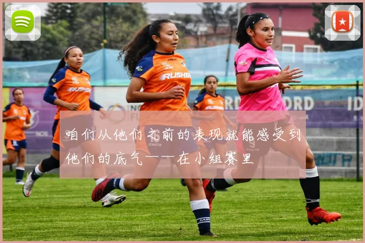 咱们从他们之前的表现就能感受到他们的底气——在小组赛里