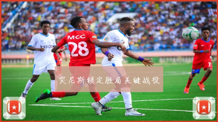 突尼斯锁定胜局关键战役