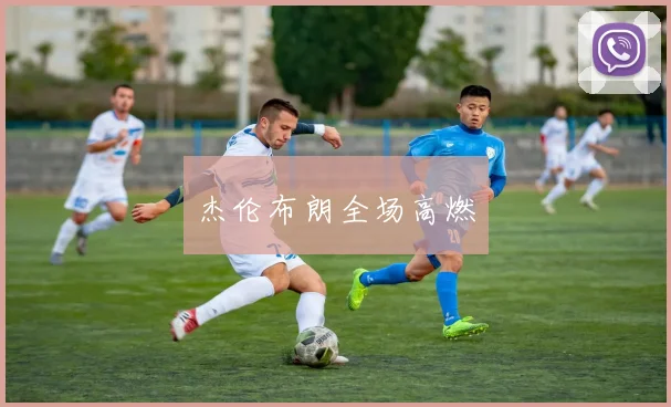杰伦布朗全场高燃