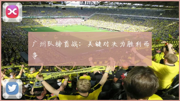 广州队榜首战：关键对决为胜利而争