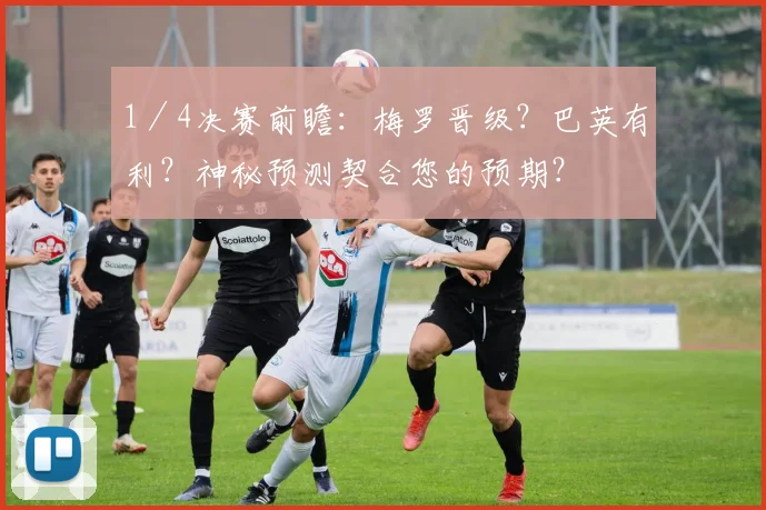 1／4决赛前瞻：梅罗晋级？巴英有利？神秘预测契合您的预期？