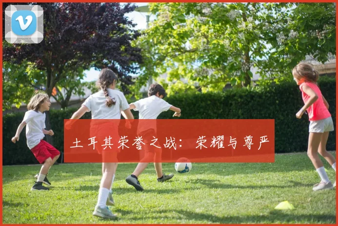 土耳其荣誉之战：荣耀与尊严