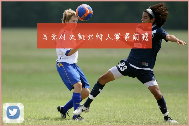 马竞对决凯尔特人赛事前瞻