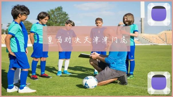 皇马对决天津津门虎