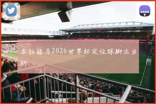本拉赫马2026世界杯定位球脚法分析