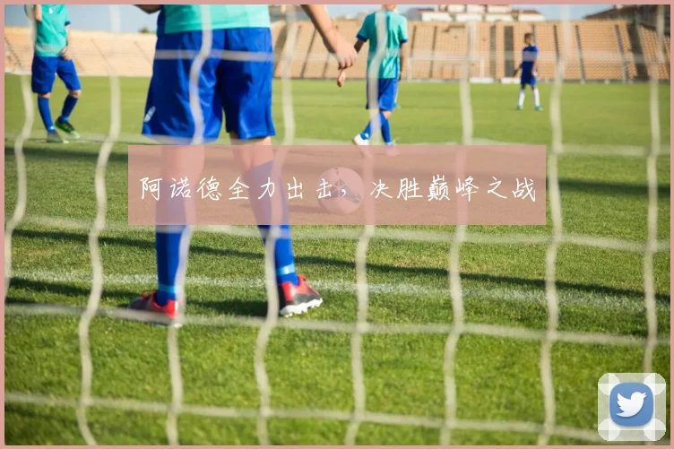 阿诺德全力出击，决胜巅峰之战