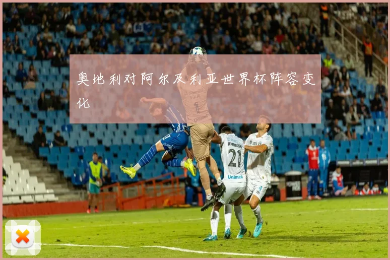 奥地利对阿尔及利亚世界杯阵容变化