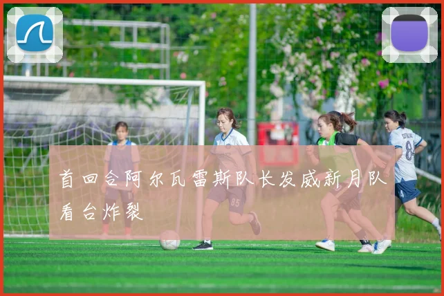 首回合阿尔瓦雷斯队长发威新月队看台炸裂