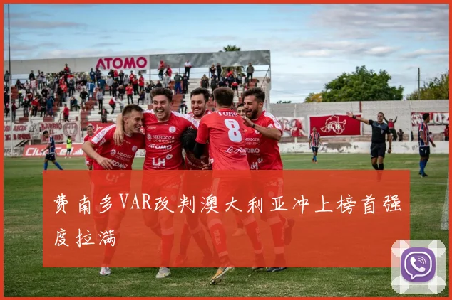 费南多VAR改判澳大利亚冲上榜首强度拉满
