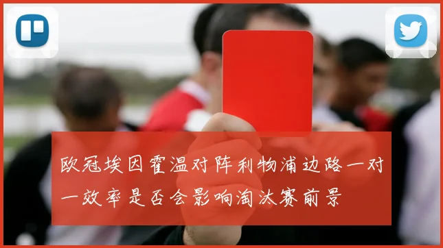 欧冠埃因霍温对阵利物浦边路一对一效率是否会影响淘汰赛前景