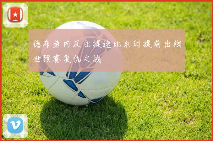 德布劳内反击提速比利时提前出线世预赛复仇之战