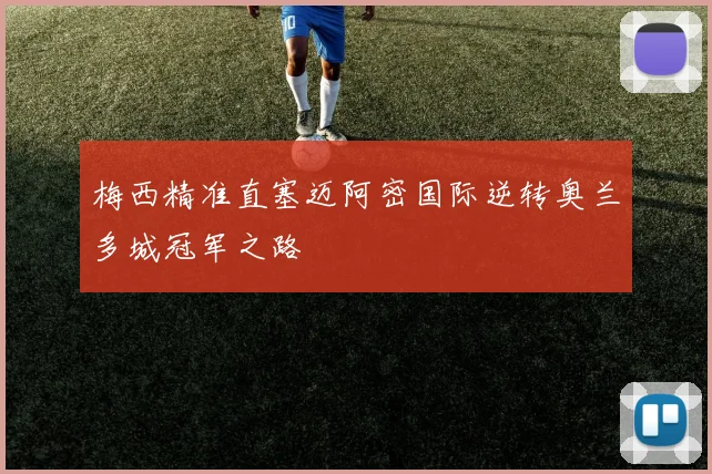 梅西精准直塞迈阿密国际逆转奥兰多城冠军之路