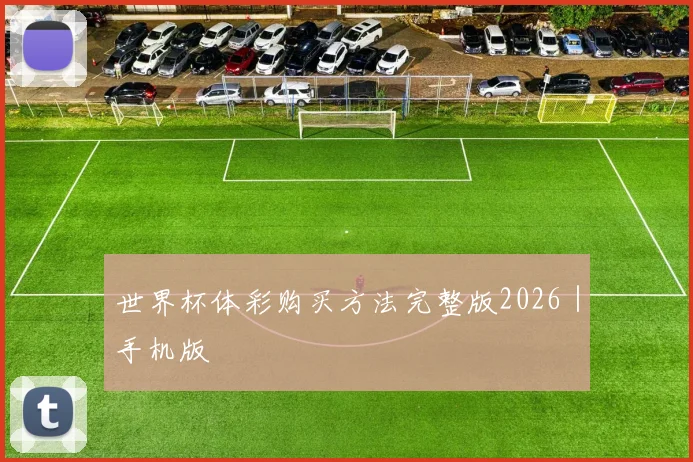世界杯体彩购买方法完整版2026｜手机版