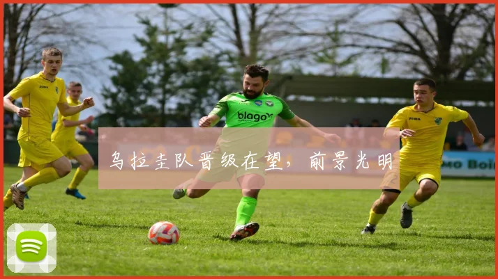 乌拉圭队晋级在望，前景光明