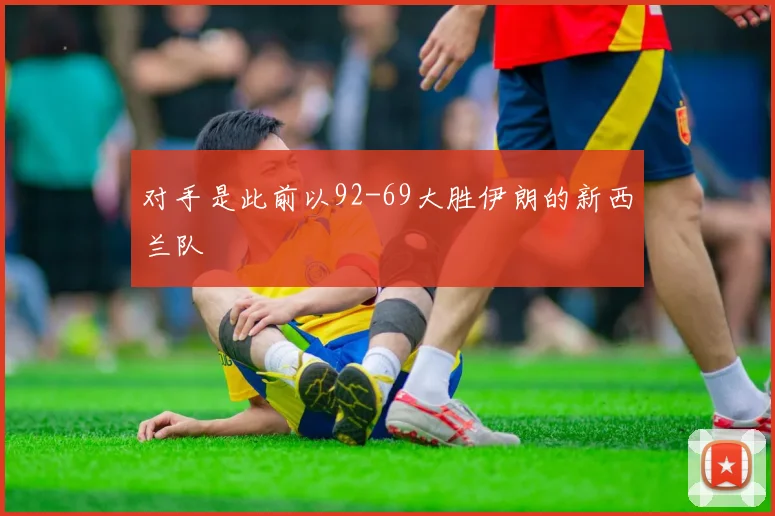 对手是此前以92-69大胜伊朗的新西兰队