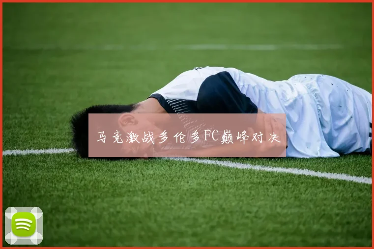 马竞激战多伦多FC巅峰对决