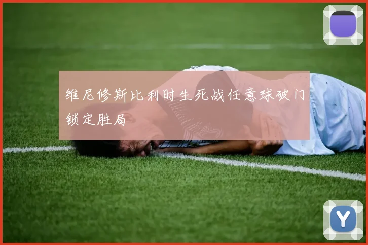 维尼修斯比利时生死战任意球破门锁定胜局