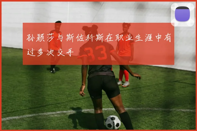 孙颖莎与斯佐科斯在职业生涯中有过多次交手
