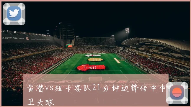 黄潜vs纽卡客队21分钟边锋传中中卫头球