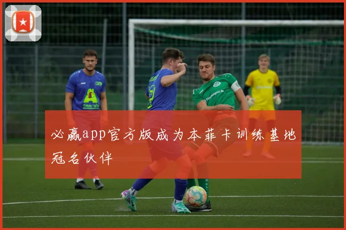 必赢app官方版成为本菲卡训练基地冠名伙伴