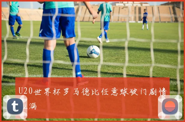 U20世界杯罗马德比任意球破门剧情拉满