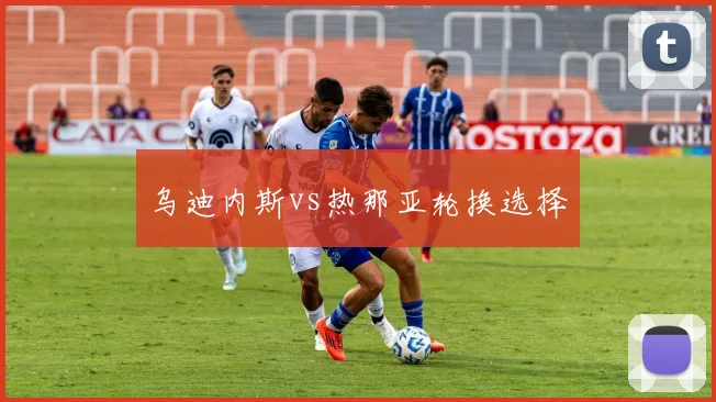 乌迪内斯vs热那亚轮换选择