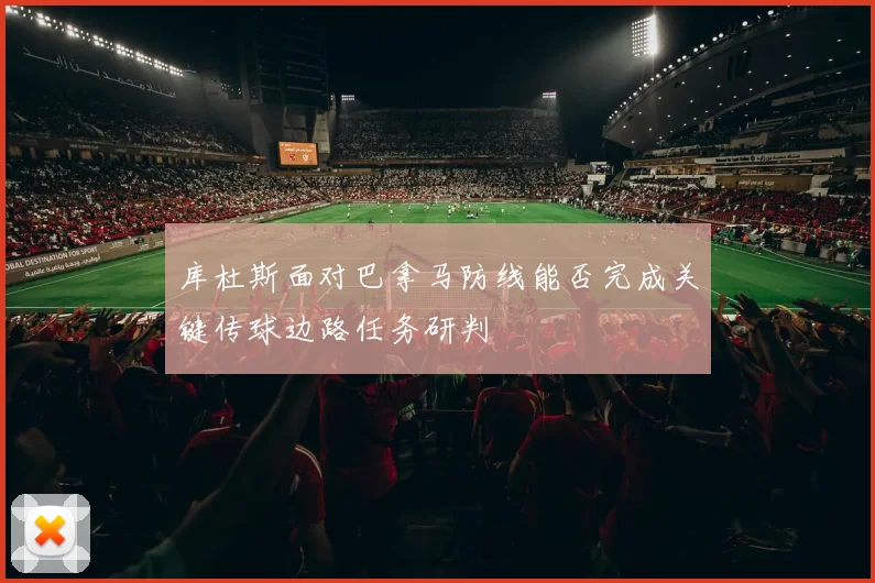 库杜斯面对巴拿马防线能否完成关键传球边路任务研判