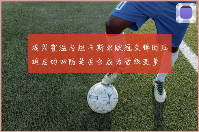 埃因霍温与纽卡斯尔欧冠交锋时压迫后的回防是否会成为晋级变量
